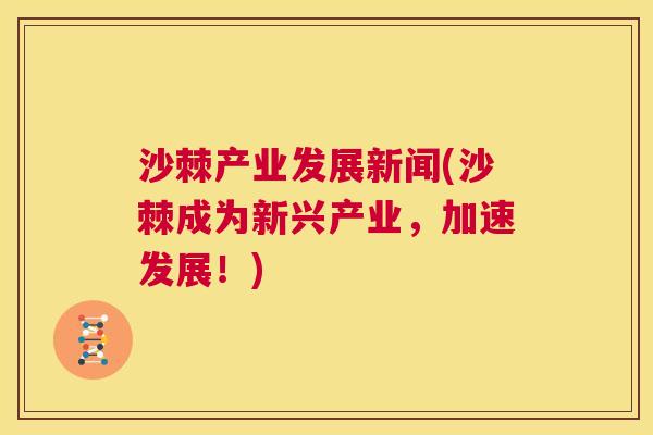 沙棘产业发展新闻(沙棘成为新兴产业，加速发展！)