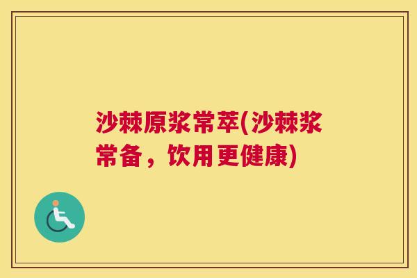 沙棘原浆常萃(沙棘浆常备，饮用更健康)