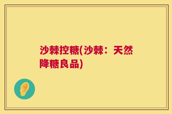 沙棘控糖(沙棘：天然降糖良品)