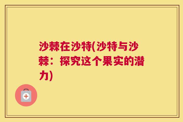 沙棘在沙特(沙特与沙棘：探究这个果实的潜力)