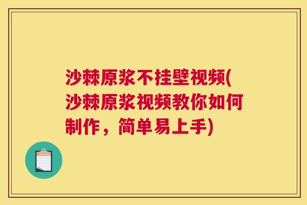 沙棘原浆不挂壁视频(沙棘原浆视频教你如何制作，简单易上手)