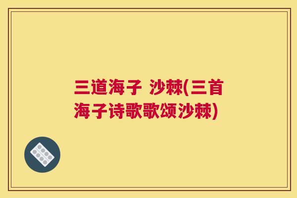 三道海子 沙棘(三首海子诗歌歌颂沙棘)
