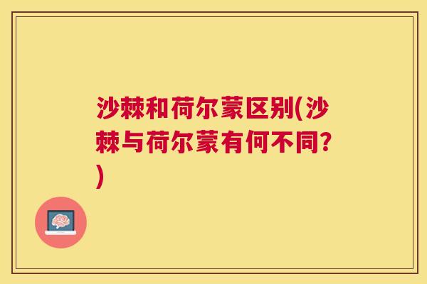 沙棘和荷尔蒙区别(沙棘与荷尔蒙有何不同？)