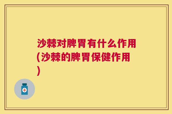 沙棘对脾胃有什么作用(沙棘的脾胃保健作用)