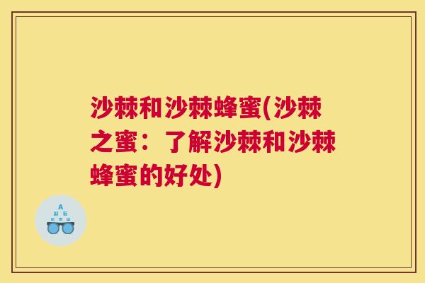 沙棘和沙棘蜂蜜(沙棘之蜜:了解沙棘和沙棘蜂蜜的好处) 沙棘和沙棘蜂蜜(沙棘之蜜:了解沙棘和沙棘蜂蜜的好处)