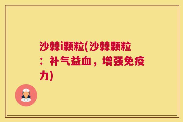 沙棘i颗粒(沙棘颗粒：补气益血，增强免疫力)