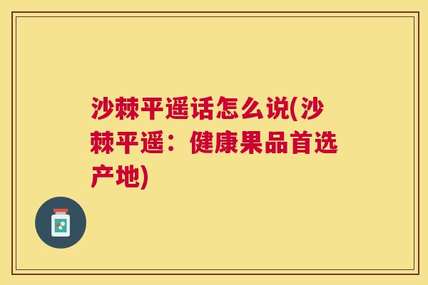 沙棘平遥话怎么说(沙棘平遥：健康果品首选产地)