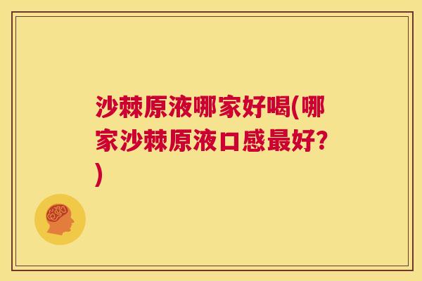 沙棘原液哪家好喝(哪家沙棘原液口感最好？)