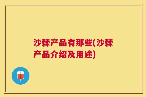沙棘产品有那些(沙棘产品介绍及用途)