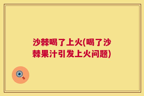沙棘喝了上火(喝了沙棘果汁引发上火问题)