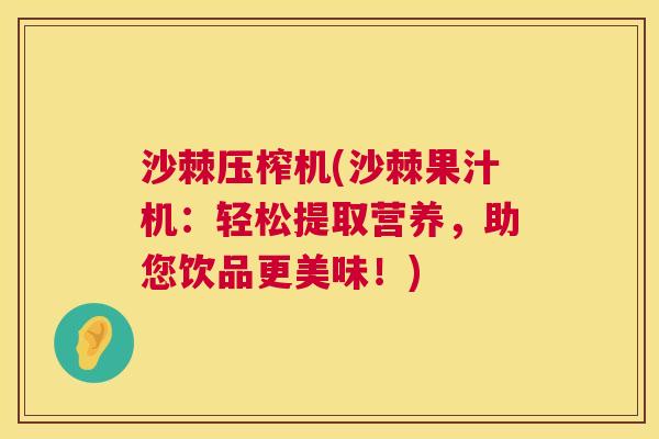 沙棘压榨机(沙棘果汁机：轻松提取营养，助您饮品更美味！)