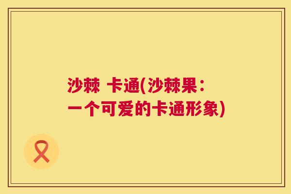 沙棘 卡通(沙棘果：一个可爱的卡通形象)