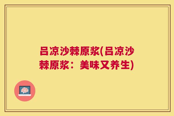 吕凉沙棘原浆(吕凉沙棘原浆：美味又养生)