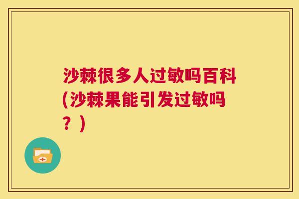 沙棘很多人过敏吗百科(沙棘果能引发过敏吗？)