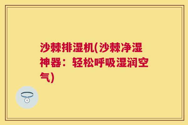 沙棘排湿机(沙棘净湿神器：轻松呼吸湿润空气)