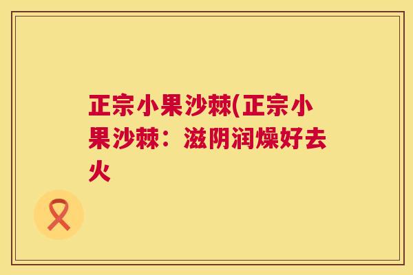 正宗小果沙棘(正宗小果沙棘：滋阴润燥好去火