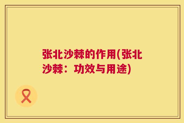 张北沙棘的作用(张北沙棘：功效与用途)