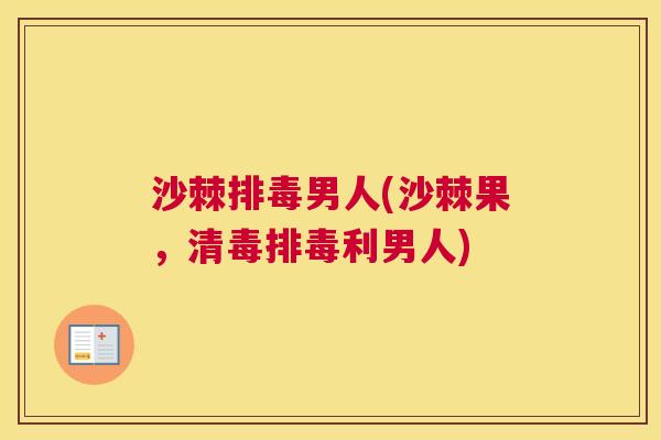 沙棘排毒男人(沙棘果，清毒排毒利男人)