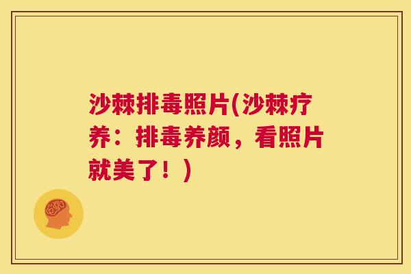 沙棘排毒照片(沙棘疗养：排毒养颜，看照片就美了！)