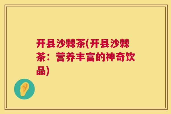 开县沙棘茶(开县沙棘茶：营养丰富的神奇饮品)