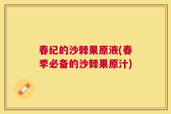 春纪的沙棘果原液(春季必备的沙棘果原汁)
