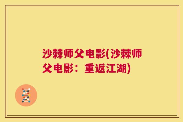 沙棘师父电影(沙棘师父电影：重返江湖)