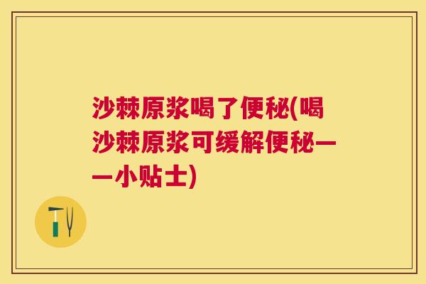 沙棘原浆喝了便秘(喝沙棘原浆可缓解便秘——小贴士)