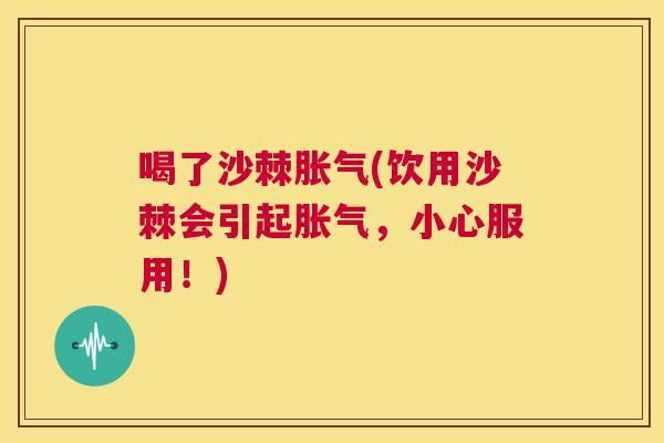 喝了沙棘(饮用沙棘会引起,小心服用!) 喝了沙棘(饮用沙棘会引起,小心服用!)