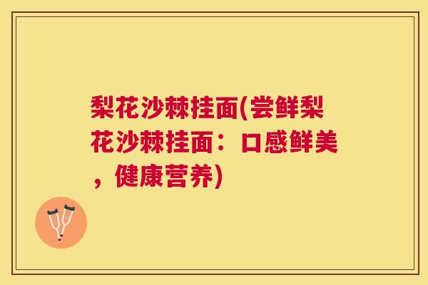 梨花沙棘挂面(尝鲜梨花沙棘挂面：口感鲜美，健康营养)
