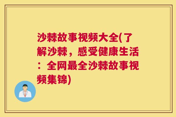沙棘故事视频大全(了解沙棘，感受健康生活：全网最全沙棘故事视频集锦)