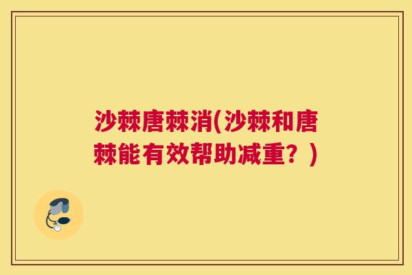 沙棘唐棘消(沙棘和唐棘能有效帮助减重？)
