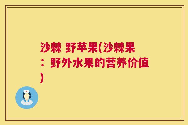 沙棘 野苹果(沙棘果：野外水果的营养价值)