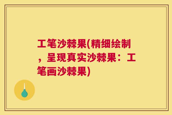 工笔沙棘果(精细绘制，呈现真实沙棘果：工笔画沙棘果)