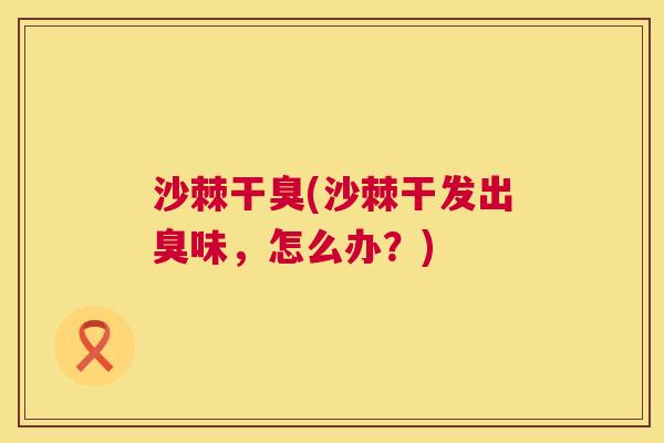 沙棘干臭(沙棘干发出臭味，怎么办？)