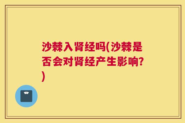 沙棘入肾经吗(沙棘是否会对肾经产生影响？)