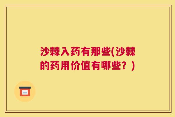 沙棘入药有那些(沙棘的药用价值有哪些？)