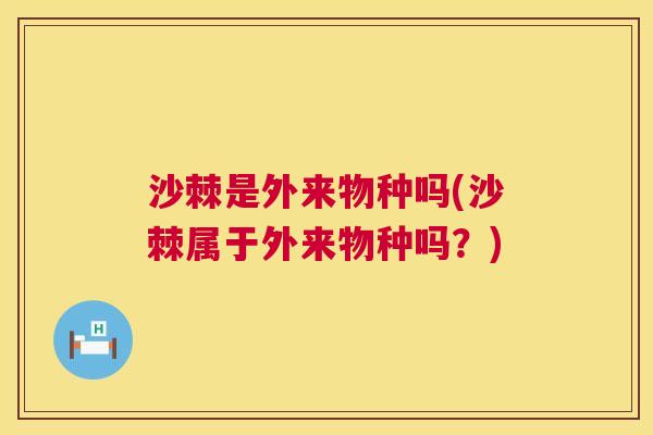 沙棘是外来物种吗(沙棘属于外来物种吗？)
