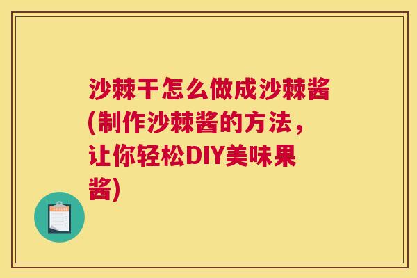沙棘干怎么做成沙棘酱(制作沙棘酱的方法，让你轻松DIY美味果酱)