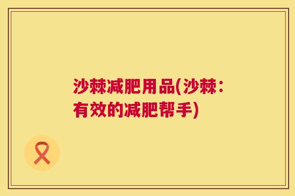沙棘减肥用品(沙棘：有效的减肥帮手)