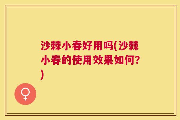 沙棘小春好用吗(沙棘小春的使用效果如何？)