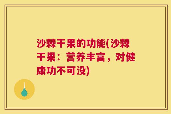 沙棘干果的功能(沙棘干果：营养丰富，对健康功不可没)