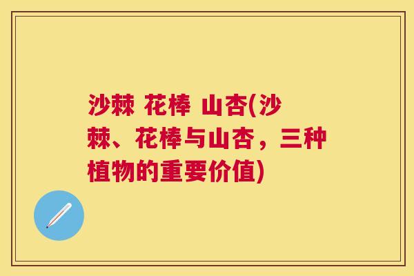 沙棘 花棒 山杏(沙棘、花棒与山杏，三种植物的重要价值)