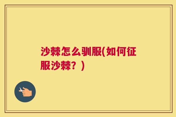 沙棘怎么驯服(如何征服沙棘？)