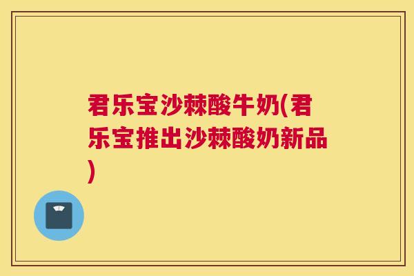 君乐宝沙棘酸牛奶(君乐宝推出沙棘酸奶新品)