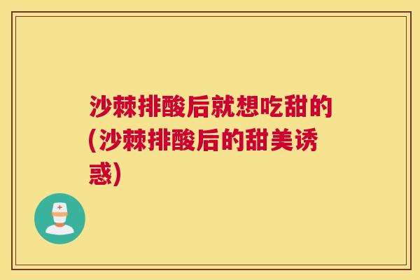 沙棘排酸后就想吃甜的(沙棘排酸后的甜美诱惑)