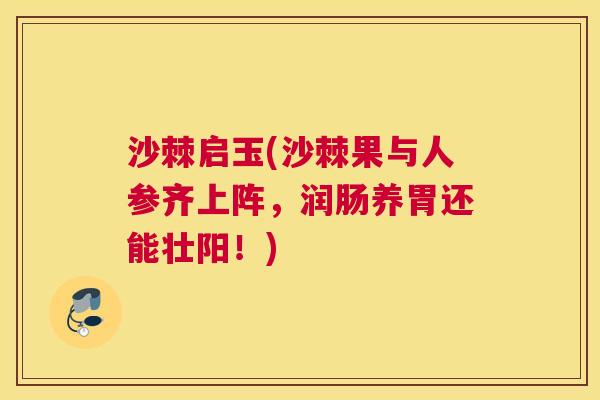 沙棘启玉(沙棘果与人参齐上阵，润肠养胃还能壮阳！)