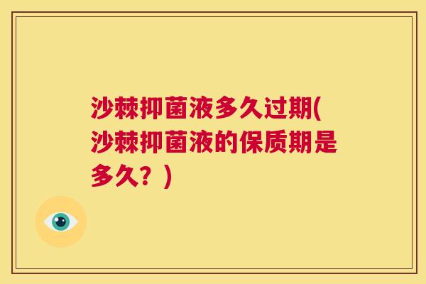 沙棘抑菌液多久过期(沙棘抑菌液的保质期是多久？)