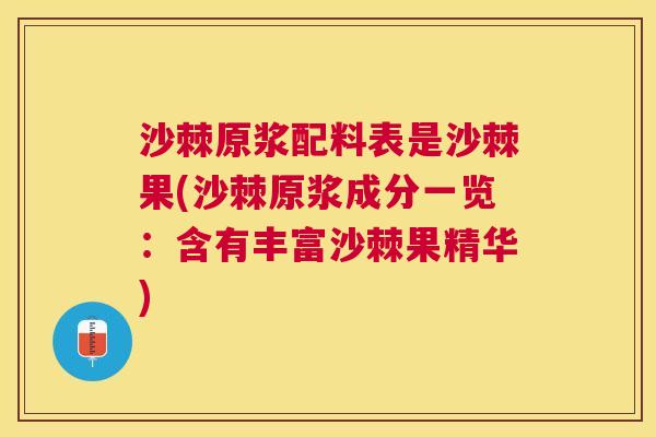 沙棘原浆配料表是沙棘果(沙棘原浆成分一览：含有丰富沙棘果精华)