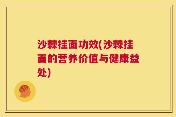 沙棘挂面功效(沙棘挂面的营养价值与健康益处)