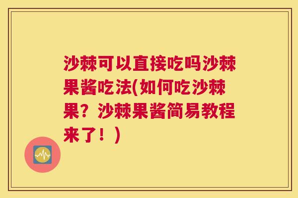 沙棘可以直接吃吗沙棘果酱吃法(如何吃沙棘果？沙棘果酱简易教程来了！)